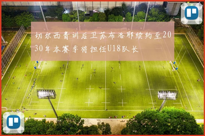 切尔西青训后卫苏布洛耶续约至2030年本赛季将担任U18队长