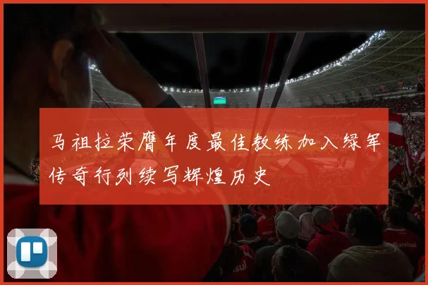 马祖拉荣膺年度最佳教练加入绿军传奇行列续写辉煌历史
