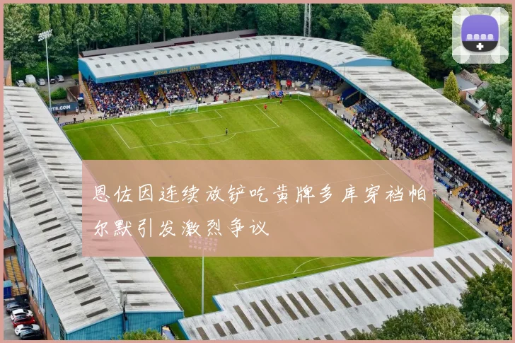 恩佐因连续放铲吃黄牌多库穿裆帕尔默引发激烈争议