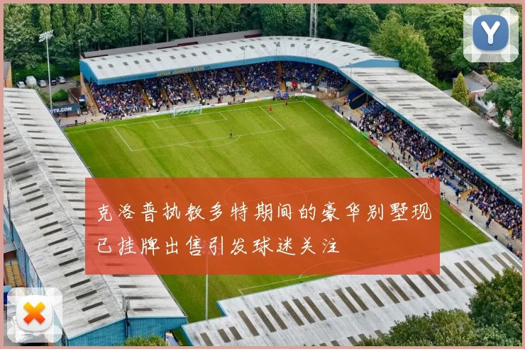 克洛普执教多特期间的豪华别墅现已挂牌出售引发球迷关注