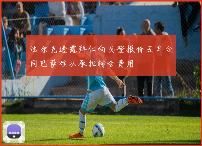 法尔克透露拜仁向戈登报价五年合同巴萨难以承担转会费用
