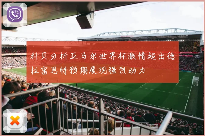 科贝分析亚马尔世界杯激情超出德拉富恩特预期展现强烈动力