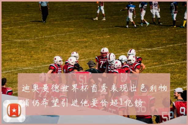 迪奥曼德世界杯首秀表现出色利物浦仍希望引进他要价超1亿镑