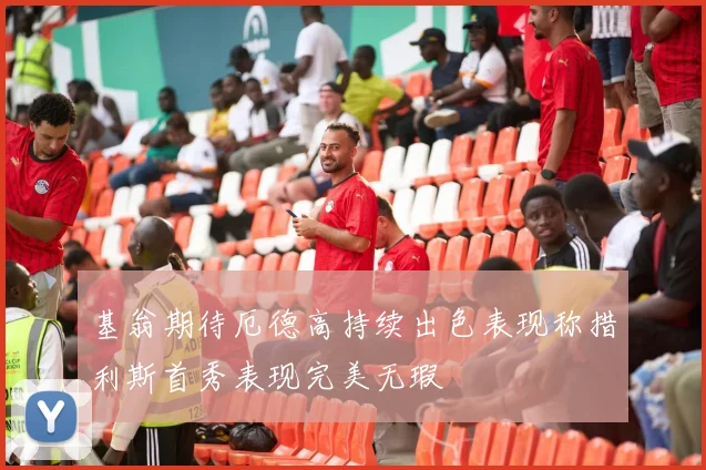 基翁期待厄德高持续出色表现称措利斯首秀表现完美无瑕