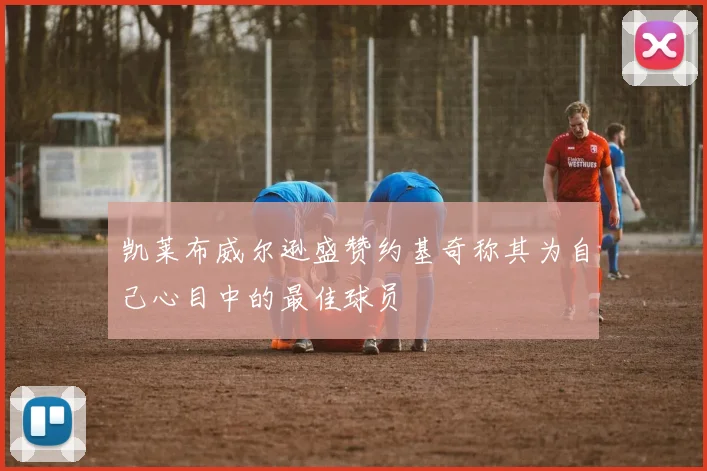 凯莱布威尔逊盛赞约基奇称其为自己心目中的最佳球员