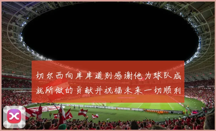 切尔西向库库道别感谢他为球队成就所做的贡献并祝福未来一切顺利