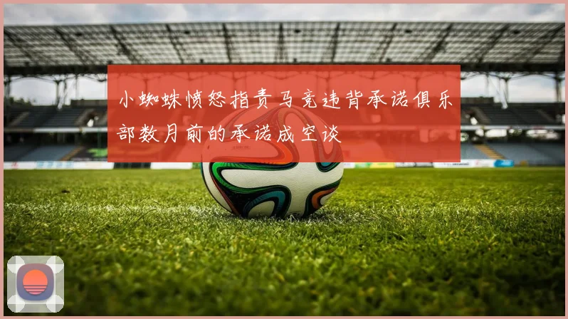 小蜘蛛愤怒指责马竞违背承诺俱乐部数月前的承诺成空谈