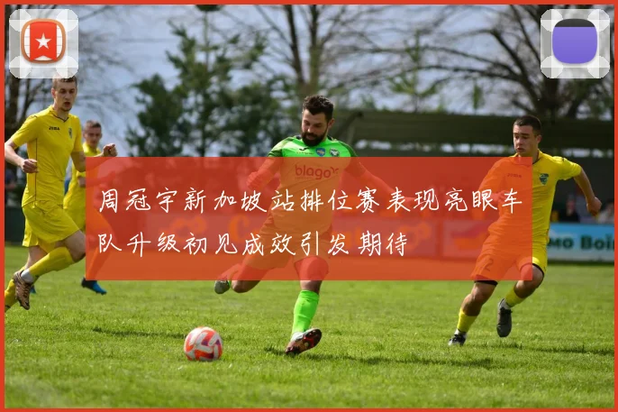 周冠宇新加坡站排位赛表现亮眼车队升级初见成效引发期待